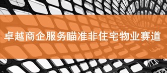卓越商(shang)齊(qi)服務(wu)瞄準非(fei)住宅物(wù)業賽道